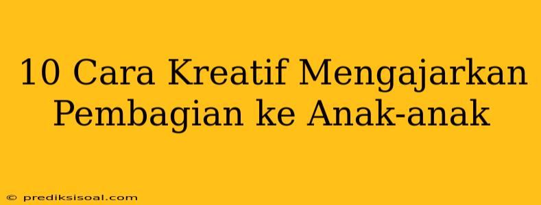 10 Cara Kreatif Mengajarkan Pembagian ke Anak-anak