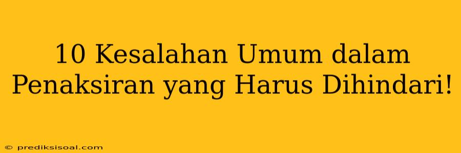 10 Kesalahan Umum dalam Penaksiran yang Harus Dihindari!