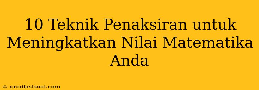 10 Teknik Penaksiran untuk Meningkatkan Nilai Matematika Anda