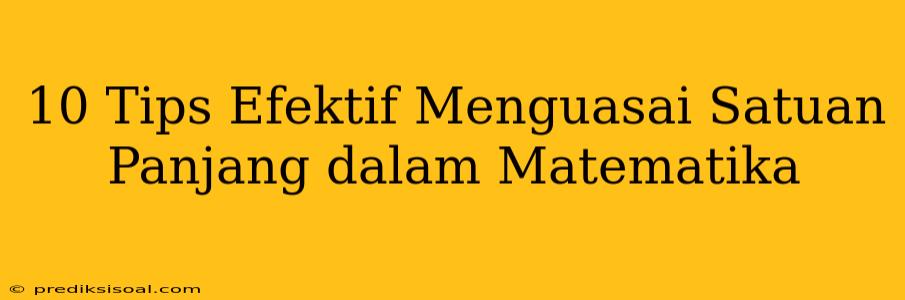 10 Tips Efektif Menguasai Satuan Panjang dalam Matematika