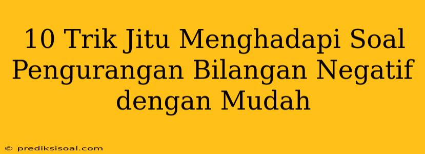 10 Trik Jitu Menghadapi Soal Pengurangan Bilangan Negatif dengan Mudah