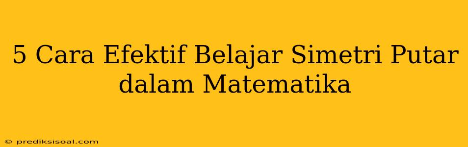 5 Cara Efektif Belajar Simetri Putar dalam Matematika