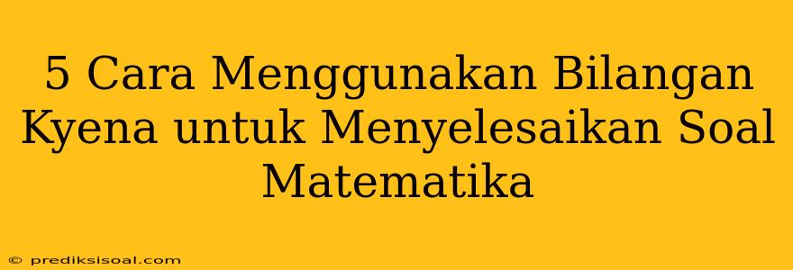 5 Cara Menggunakan Bilangan Kyena untuk Menyelesaikan Soal Matematika