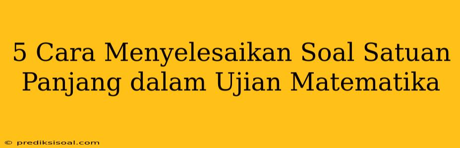 5 Cara Menyelesaikan Soal Satuan Panjang dalam Ujian Matematika