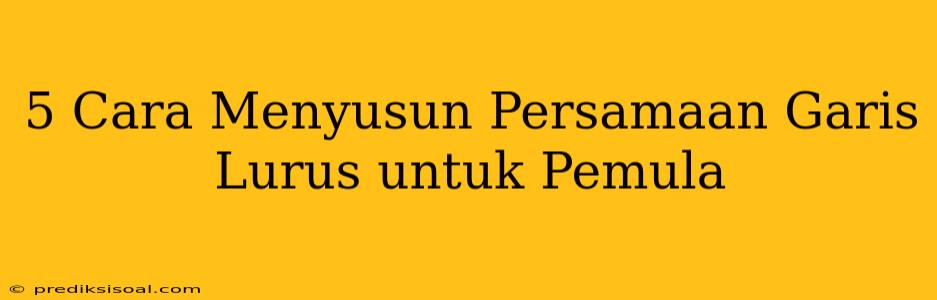 5 Cara Menyusun Persamaan Garis Lurus untuk Pemula