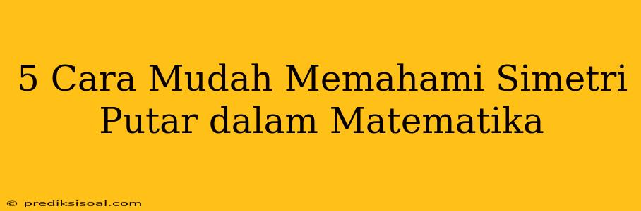 5 Cara Mudah Memahami Simetri Putar dalam Matematika