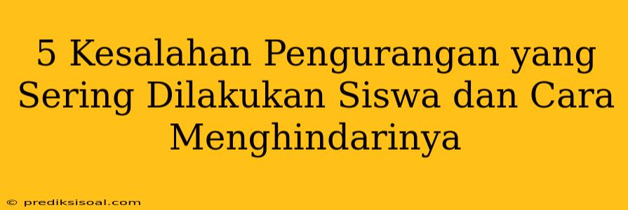 5 Kesalahan Pengurangan yang Sering Dilakukan Siswa dan Cara Menghindarinya