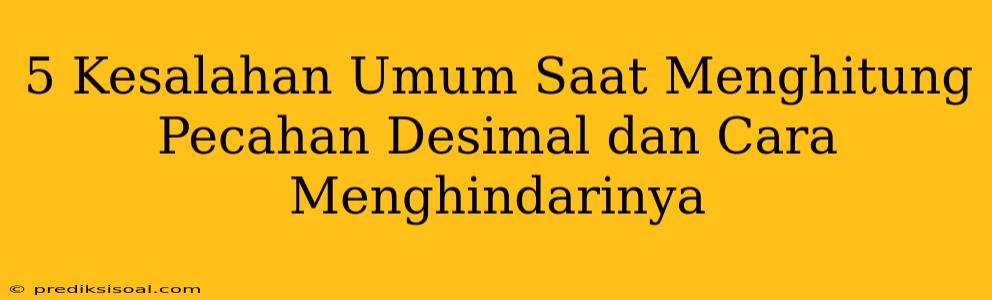 5 Kesalahan Umum Saat Menghitung Pecahan Desimal dan Cara Menghindarinya