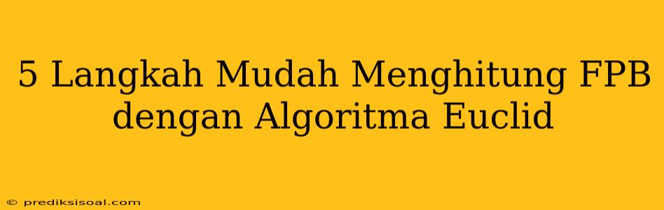 5 Langkah Mudah Menghitung FPB dengan Algoritma Euclid