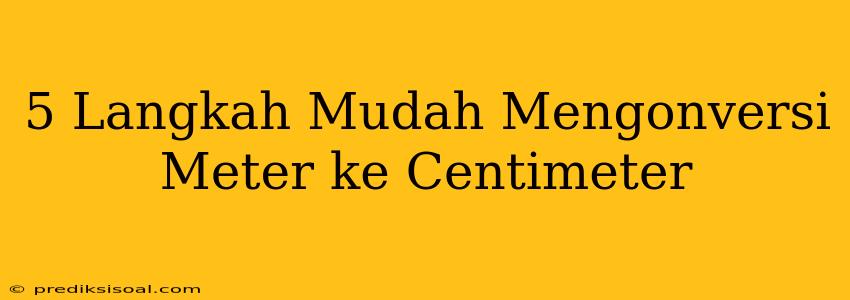 5 Langkah Mudah Mengonversi Meter ke Centimeter