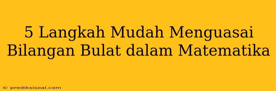 5 Langkah Mudah Menguasai Bilangan Bulat dalam Matematika