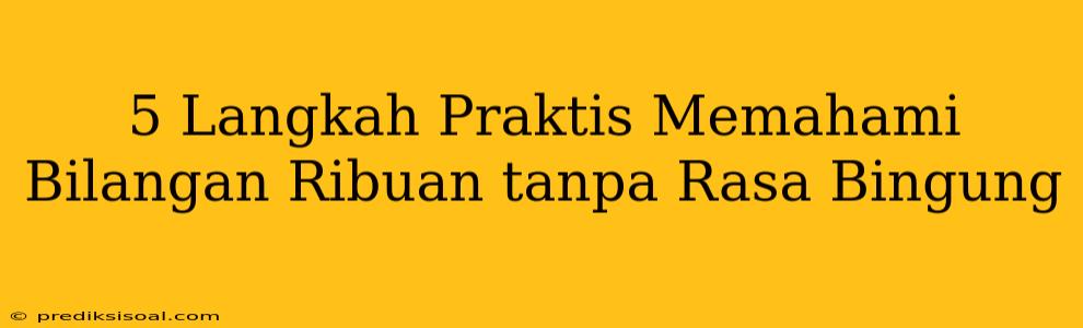 5 Langkah Praktis Memahami Bilangan Ribuan tanpa Rasa Bingung