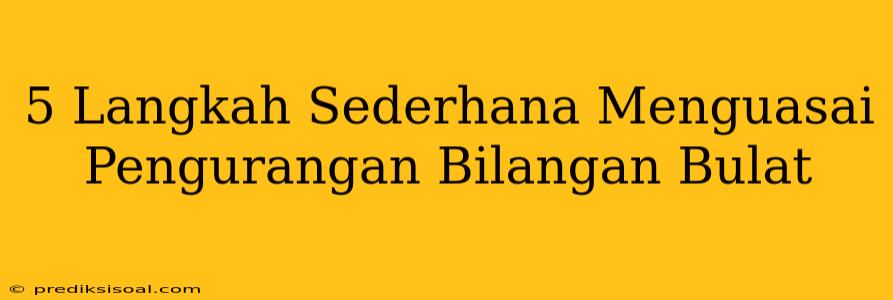 5 Langkah Sederhana Menguasai Pengurangan Bilangan Bulat