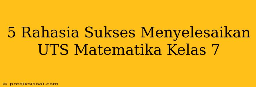 5 Rahasia Sukses Menyelesaikan UTS Matematika Kelas 7