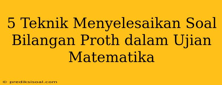 5 Teknik Menyelesaikan Soal Bilangan Proth dalam Ujian Matematika