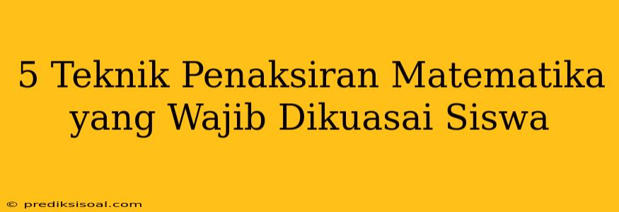 5 Teknik Penaksiran Matematika yang Wajib Dikuasai Siswa