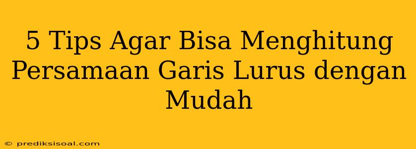 5 Tips Agar Bisa Menghitung Persamaan Garis Lurus dengan Mudah