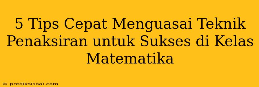 5 Tips Cepat Menguasai Teknik Penaksiran untuk Sukses di Kelas Matematika