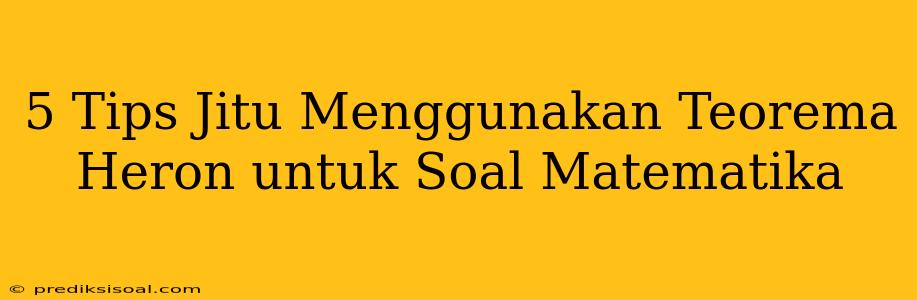 5 Tips Jitu Menggunakan Teorema Heron untuk Soal Matematika