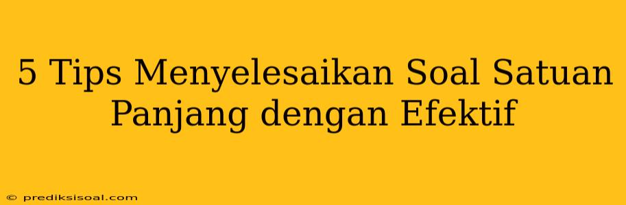 5 Tips Menyelesaikan Soal Satuan Panjang dengan Efektif