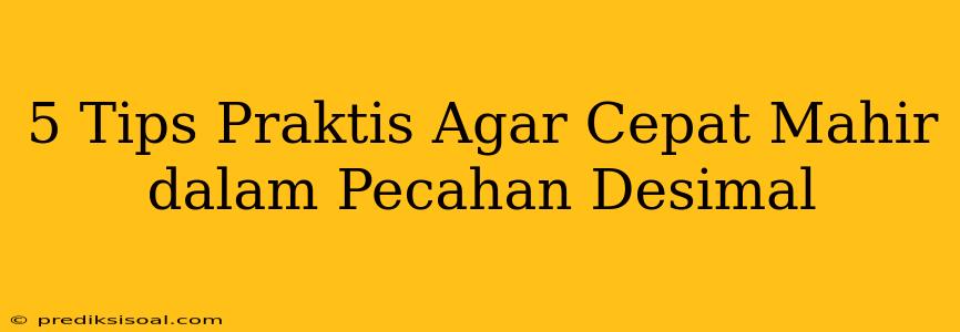 5 Tips Praktis Agar Cepat Mahir dalam Pecahan Desimal