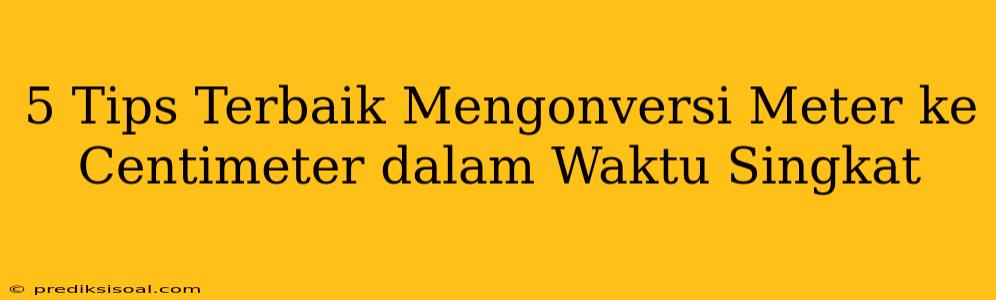 5 Tips Terbaik Mengonversi Meter ke Centimeter dalam Waktu Singkat