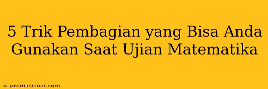 5 Trik Pembagian yang Bisa Anda Gunakan Saat Ujian Matematika