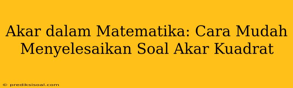 Akar dalam Matematika: Cara Mudah Menyelesaikan Soal Akar Kuadrat