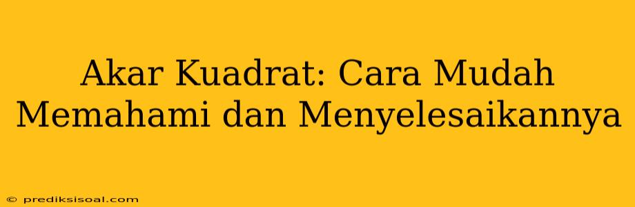 Akar Kuadrat: Cara Mudah Memahami dan Menyelesaikannya