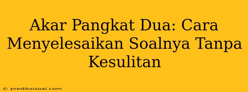 Akar Pangkat Dua: Cara Menyelesaikan Soalnya Tanpa Kesulitan