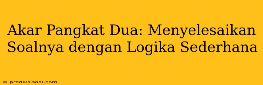 Akar Pangkat Dua: Menyelesaikan Soalnya dengan Logika Sederhana