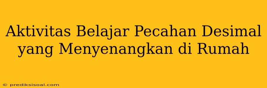 Aktivitas Belajar Pecahan Desimal yang Menyenangkan di Rumah