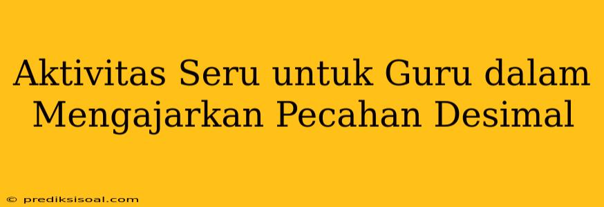 Aktivitas Seru untuk Guru dalam Mengajarkan Pecahan Desimal