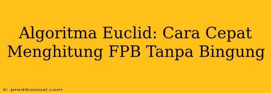 Algoritma Euclid: Cara Cepat Menghitung FPB Tanpa Bingung