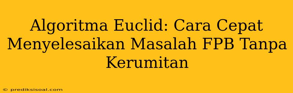 Algoritma Euclid: Cara Cepat Menyelesaikan Masalah FPB Tanpa Kerumitan