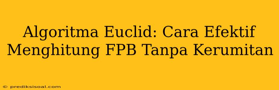 Algoritma Euclid: Cara Efektif Menghitung FPB Tanpa Kerumitan