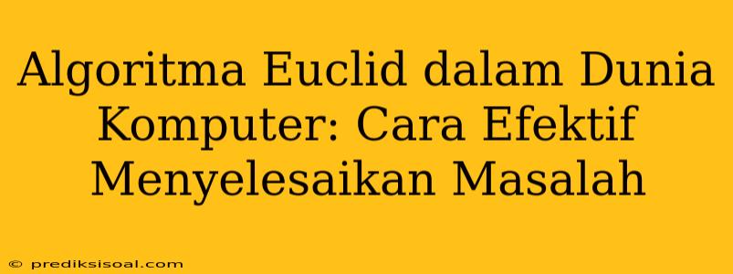 Algoritma Euclid dalam Dunia Komputer: Cara Efektif Menyelesaikan Masalah