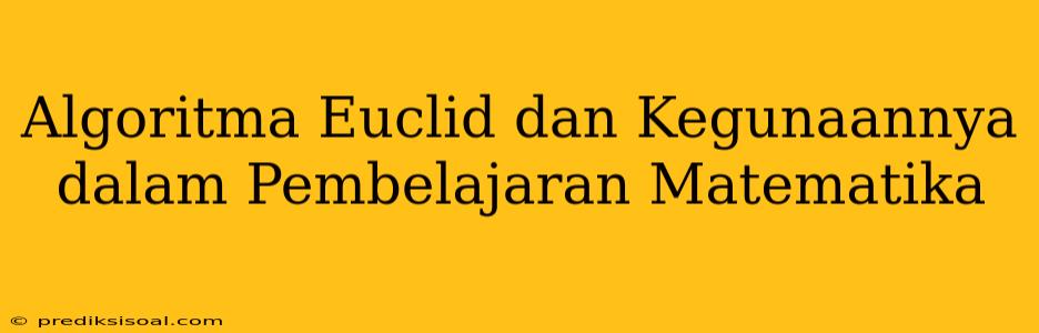 Algoritma Euclid dan Kegunaannya dalam Pembelajaran Matematika