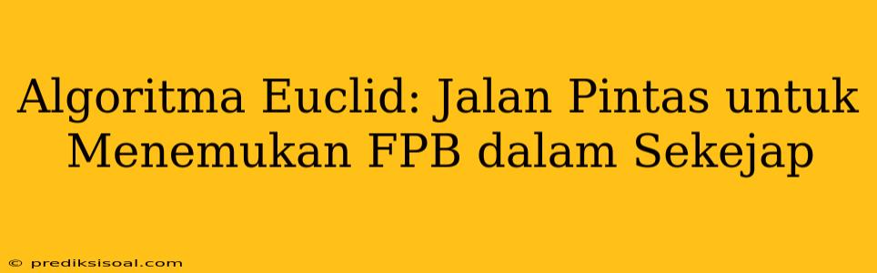 Algoritma Euclid: Jalan Pintas untuk Menemukan FPB dalam Sekejap