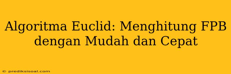 Algoritma Euclid: Menghitung FPB dengan Mudah dan Cepat