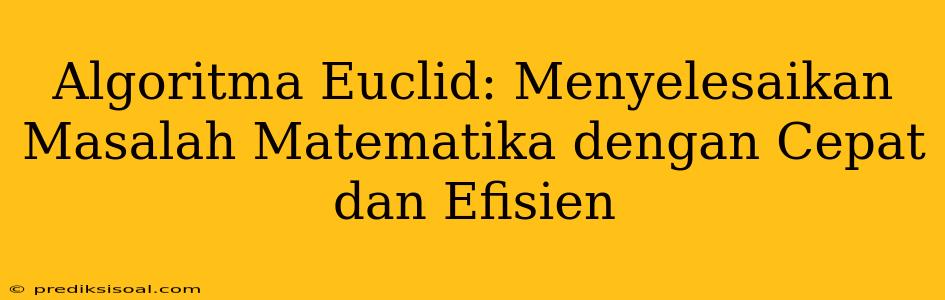 Algoritma Euclid: Menyelesaikan Masalah Matematika dengan Cepat dan Efisien