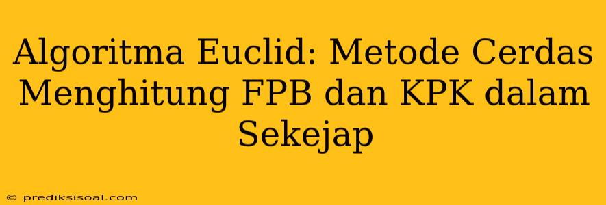 Algoritma Euclid: Metode Cerdas Menghitung FPB dan KPK dalam Sekejap