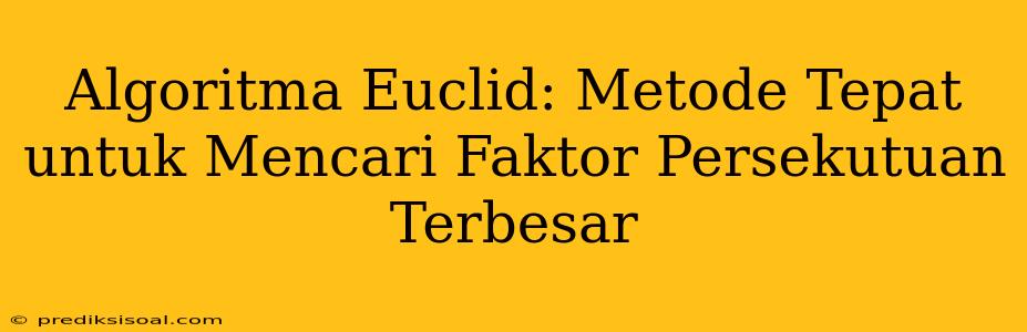 Algoritma Euclid: Metode Tepat untuk Mencari Faktor Persekutuan Terbesar