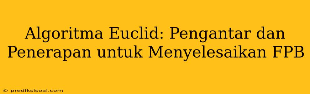 Algoritma Euclid: Pengantar dan Penerapan untuk Menyelesaikan FPB