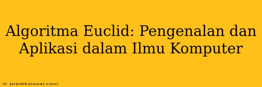 Algoritma Euclid: Pengenalan dan Aplikasi dalam Ilmu Komputer