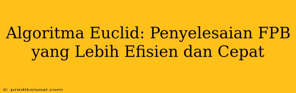 Algoritma Euclid: Penyelesaian FPB yang Lebih Efisien dan Cepat