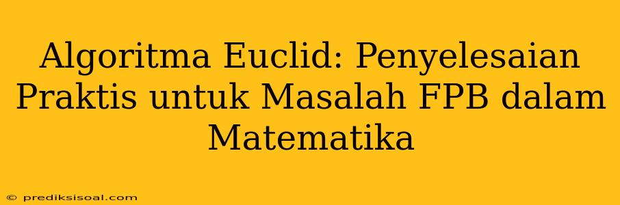 Algoritma Euclid: Penyelesaian Praktis untuk Masalah FPB dalam Matematika