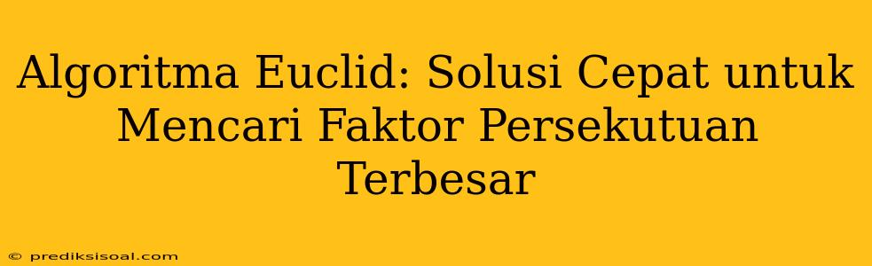 Algoritma Euclid: Solusi Cepat untuk Mencari Faktor Persekutuan Terbesar