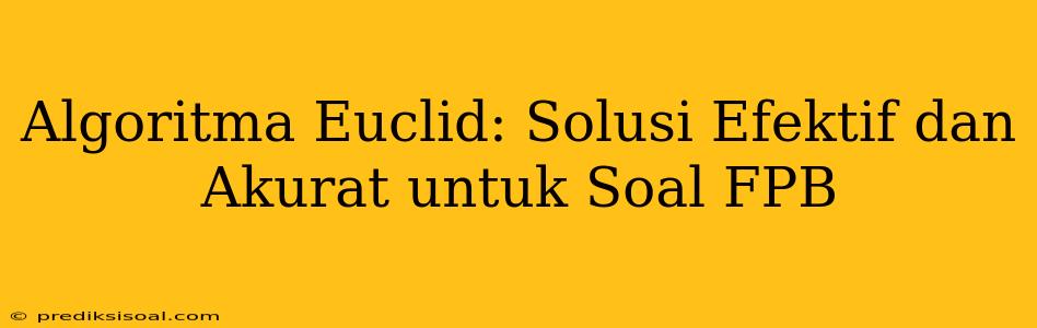 Algoritma Euclid: Solusi Efektif dan Akurat untuk Soal FPB