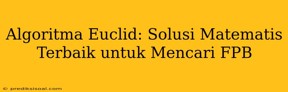 Algoritma Euclid: Solusi Matematis Terbaik untuk Mencari FPB